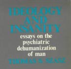 Ideology and insanity: Essays on the psychiatric dehumanization of man