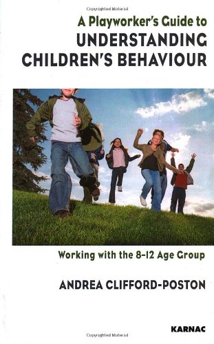 A Playworker's Guide to Understanding Children's Behaviour: Working with the 8-12 Age Group