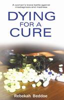 Dying for a Cure: A Woman's Battle with Antidepressants, Misdiagnosis and Madness