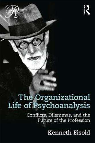 The Organizational Life of Psychoanalysis: Conflicts Dilemmas and the Future of the Profession