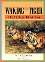 Waking the Tiger - Healing Trauma: The Innate Capacity to Transform Overwhelming Experiences