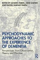 Psychodynamic Approaches to the Experience of Dementia: Perspectives from Observation, Theory and Practice