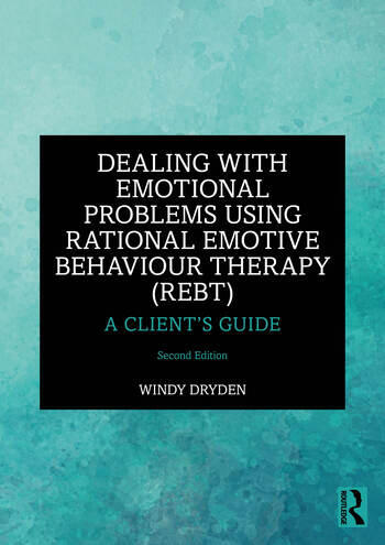 Dealing with Emotional Problems Using Rational Emotive Behaviour Therapy (REBT): A Client's Guide