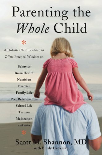 Parenting the Whole Child: A Holistic Child Psychiatrist Offers Practical Wisdom on Behavior, Brain Health, Nutrition, Exercise, Family Life, Peer Relationships, School Life, Trauma, Medication and More