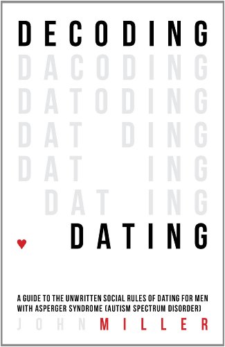 Decoding Dating: A Guide to the Unwritten Social Rules of Dating for Men With Asperger Syndrome (Autism Spectrum Disorder)
