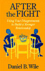 After The Fight: Using Your Disagreement To Build A Stronger: Using Your Disagreements To Build A Stronger Relationship