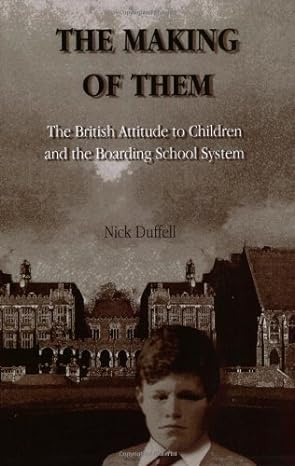 The Making of Them: The British Attitude to Children and the Boarding School System
