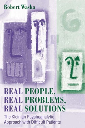 Real People, Real Problems, Real Solutions: The Kleinian Psychoanalytic Approach with Difficult Patients