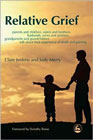 Relative Grief - Parents and Children, Sisters and Brothers, Husbands, Wives and Partners, Grandparents and Grandchildren Talk About Their Experience of Death and Grieving: 