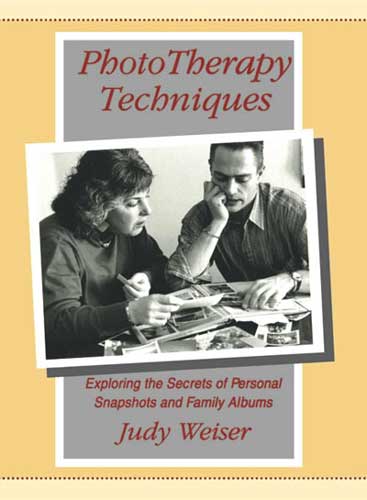 PhotoTherapy Techniques: Exploring the Secrets of Personal Snapshots and Family Albums: Second Edition