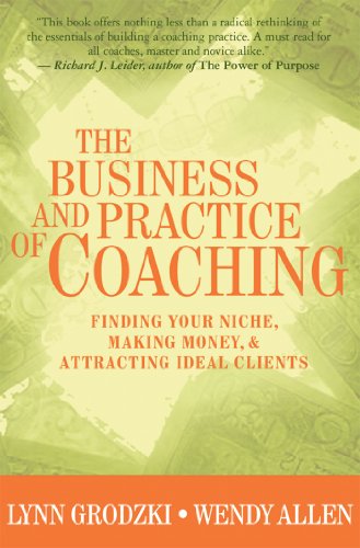 The Business and Practice of Coaching: Finding Your Niche, Making Money and Attracting Ideal Clients