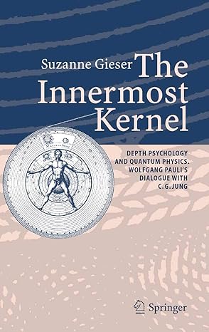 The Innermost Kernel: Depth Psychology and Quantum Physics - Wolfgang Pauli's Dialogue with C.G. Jung