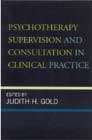 Psychotherapy Supervision and Consultation in Clinical Practice