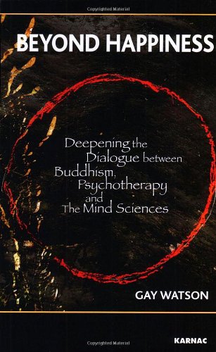 Beyond Happiness: Deepening the Dialogue between Buddhism, Psychotherapy and the Mind Sciences