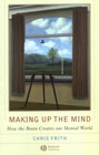 Making Up the Mind: How the Brain Creates Our Mental World