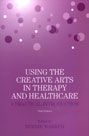 Using the Creative Arts in Therapy and Healthcare: A Practical Introduction: Third Edition