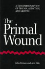The Primal Wound: A Transpersonal View of Trauma, Addiction and Growth