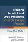 Treating Alcohol and Drug Problems in Psychotherapy Practice: Doing What Works