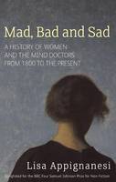 Mad, Bad and Sad: A History of Women and the Mind Doctors from 1800 to the Present