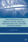 Psychopedagogy: Freud, Lacan, and the Psychoanalytic Theory of Education