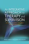 An Integrative Approach to Therapy and Supervision: A Practical Guide for Counsellors and Psychotherapists