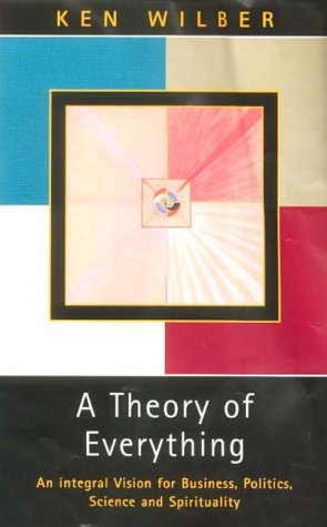 A Theory of Everything: An Integral Vision for Business, Politics, Science and Spirituality