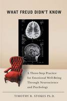 What Freud Didn't Know: A Three-step Practice for Emotional Well-being Through Neuroscience and Psychology