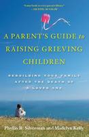 A Parent's Guide to Raising Grieving Children: Rebuilding Your Family After the Death of a Loved One