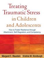 Treating Traumatic Stress in Children and Adolescents: How to Foster Resilience Through Attachment, Self-Regulation, and Competency