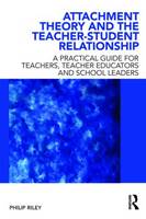 Attachment Theory and the Teacher-student Relationship: A Practical Guide for Teachers, Teacher Educators and School Leaders