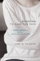 Bleeding to Ease the Pain: Cutting, Self-Injury, and the Adolescent Search for Self