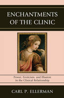 Enchantments of the Clinic: Power, Eroticism, and Illusion in the Clinical Relationship
