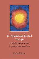 In, Against and Beyond Therapy: Critical Essays Towards a Post-Professional Era
