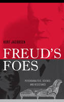 Freud's Foes: Psychoanalysis, Science, and Resistance