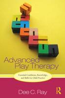 Advanced Play Therapy: Essential Conditions, Knowledge, and Skills for Child Practice