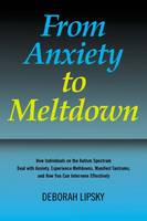 From Anxiety to Meltdown: How Individuals on the Autism Spectrum Deal with Anxiety, Experience Meltdowns, Manifest Tantrums, and How You Can Intervene Effectively