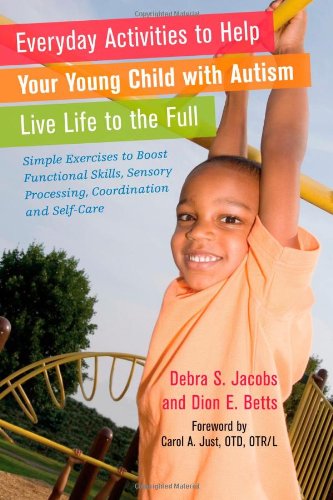 Everyday Activities to Help Your Young Child with Autism Live Life to the Full: Simple Exercises to Boost Functional Skills, Sensory Processing, Coordination and Self-Care