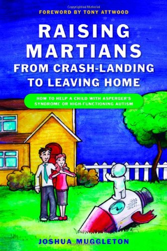 Raising Martians - From Crash-Landing to Leaving Home: How to Help a Child with Asperger Syndrome or High-Functioning Autism