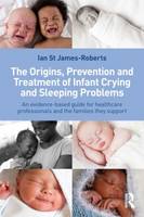 The Origins, Prevention and Treatment of Infant Crying and Sleeping Problems: An Evidence-Based Guide for Healthcare Professionals and the Families They Support