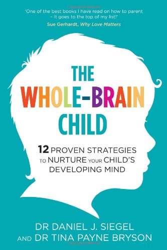 The Whole-Brain Child: 12 Proven Strategies to Nurture Your Child's Developing Mind