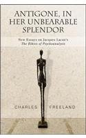 Antigone, in Her Unbearable Splendor: New Essays on Jacques Lacan's <i>The Ethics of Psychoanalysis</i>