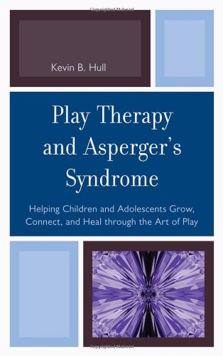 Play Therapy and Asperger's Syndrome: Helping Children and Adolescents Grow, Connect, and Heal Through the Art of Play