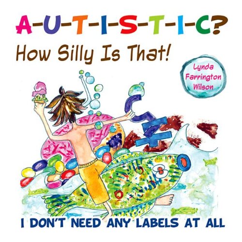 Autistic? How Silly Is That!: I Don't Need Any Labels at All