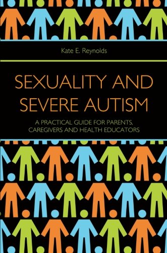 Sexuality and Severe Autism: A Practical Guide for Parents, Caregivers and Health Educators