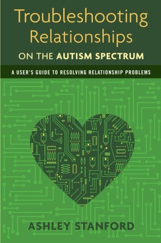 Troubleshooting Relationships on the Autism Spectrum: A User's Guide to Resolving Relationship Problems