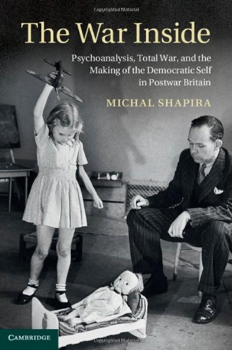 The War Inside: Psychoanalysis Total War and the Making of the Democratic Self in Postwar Britain