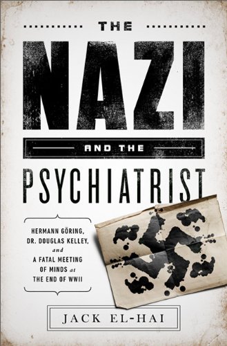 The Nazi and the Psychiatrist: Hermann Goring, Dr. Douglas M. Kelley, and a Fatal Meeting of Minds at the End of WWII