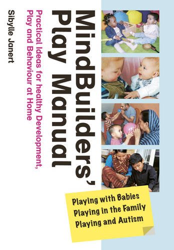 Mindbuilders' Play Manual: Playing with Babies, Playing in the Family, Playing and Autism: Practical Ideas for Healthy Development, Play and Behaviour at Home