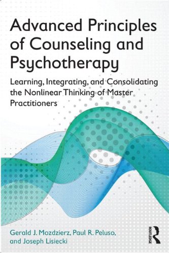 Advanced Principles of Counseling and Psychotherapy: Learning, Integrating, and Consolidating the Nonlinear Thinking of Master Practitioners