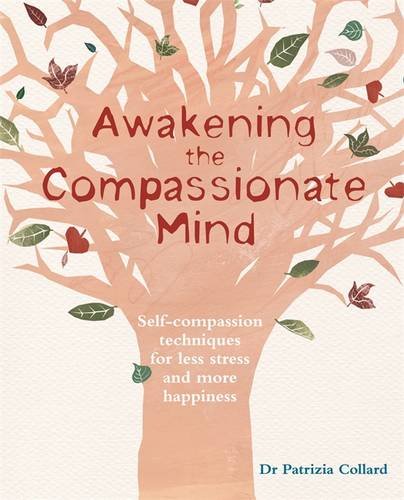 Awakening the Compassionate Mind: Self-Compassion Techniques for Less Stress and More Happiness